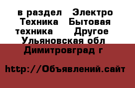  в раздел : Электро-Техника » Бытовая техника »  » Другое . Ульяновская обл.,Димитровград г.